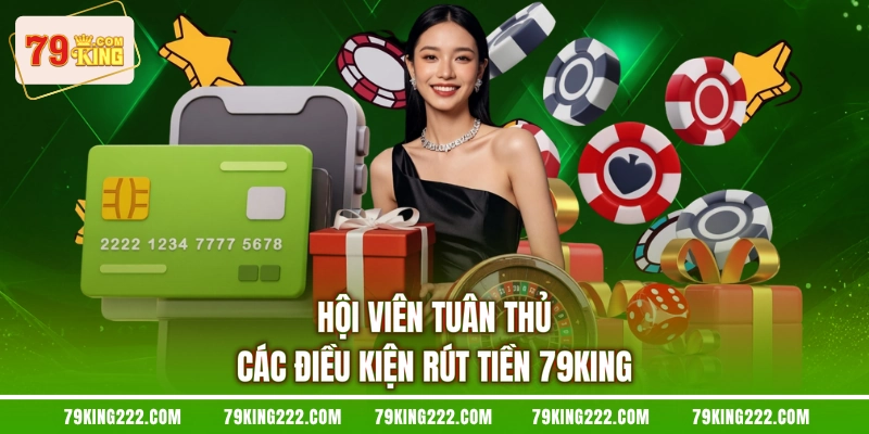Hội viên tuân thủ các điều kiện rút tiền 79KING