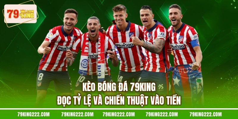 Kèo Bóng Đá 79KING - Đọc Tỷ Lệ Và Chiến Thuật Vào Tiền