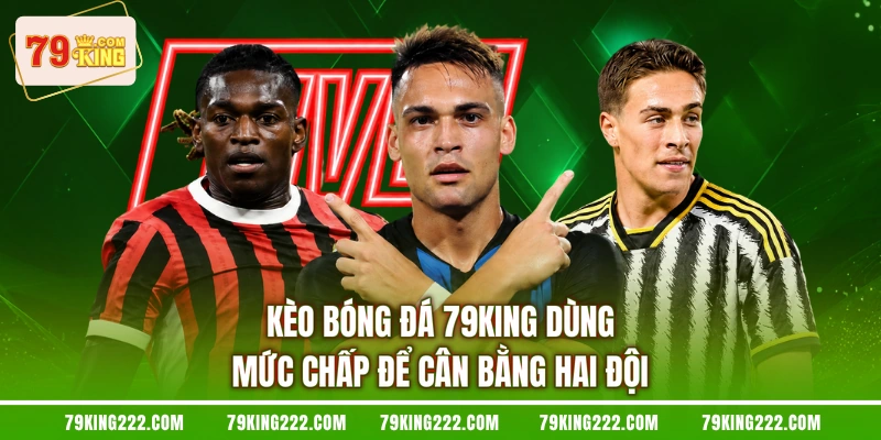 Kèo bóng đá 79KING dùng mức chấp để cân bằng hai đội