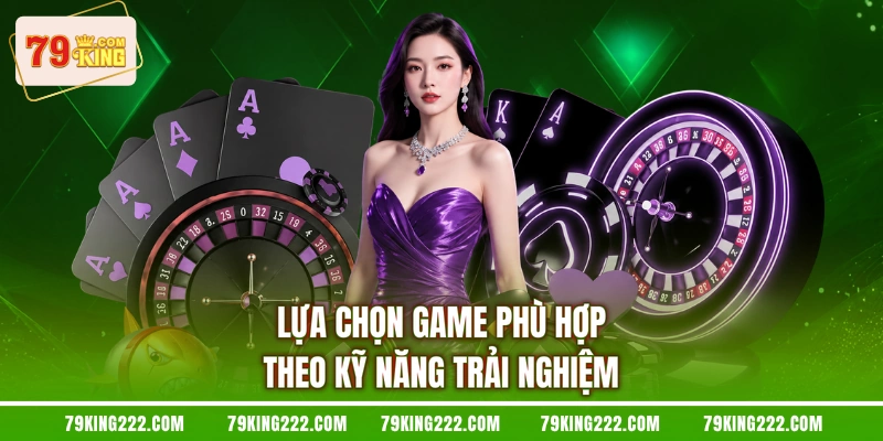 Lựa chọn game phù hợp theo kỹ năng trải nghiệm