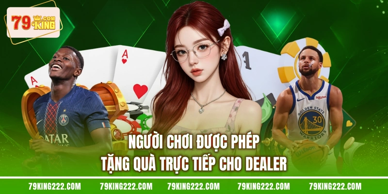 Người chơi được phép tặng quà trực tiếp cho Dealer