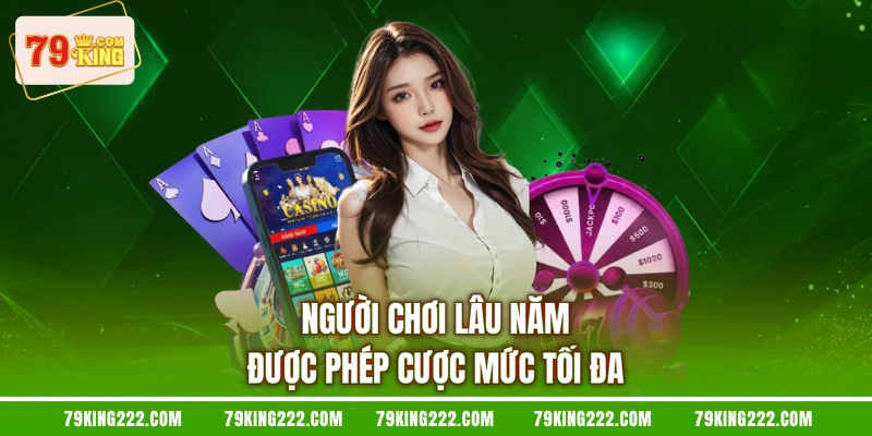 Người chơi lâu năm được phép cược mức tối đa