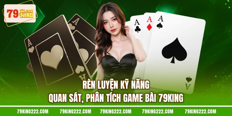 Rèn luyện kỹ năng quan sát, phân tích game bài 79KING