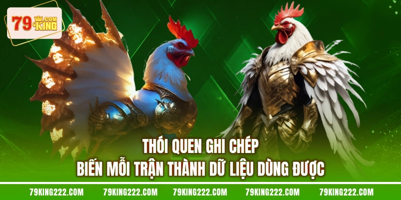 Thói quen ghi chép biến mỗi trận thành dữ liệu dùng được