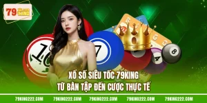 Xổ Số Siêu Tốc 79KING - Từ Bàn Tập Đến Cược Thực Tế